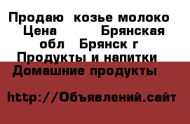 Продаю  козье молоко › Цена ­ 100 - Брянская обл., Брянск г. Продукты и напитки » Домашние продукты   